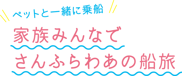 ペットと一緒に乗船 家族みんなで さんふらわあの船旅