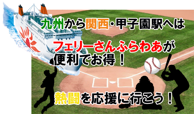 お知らせ 甲子園へ 夏の熱闘を応援に行こう 九州から関西 甲子園へは さんふらわあが便利です フェリーさんふらわあ